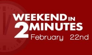 Weekend in 2 Minutes - February 22nd, 2018