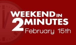 Weekend in 2 Minutes - February 15th, 2018