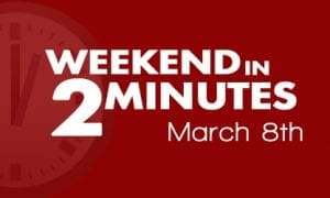 Weekend in 2 Minutes - March 8th, 2018