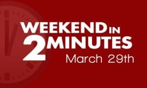 Weekend in 2 Minutes - March 29th, 2018