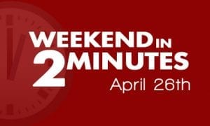 Weekend In 2 Minutes - April 26th, 2018