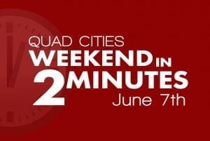 Quad Cities Weekend In 2 Minutes - June 7th, 2018