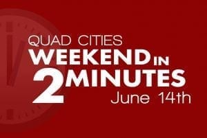 Quad Cities Weekend In 2 Minutes - June 14th, 2018