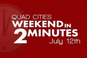 Quad Cities Weekend In 2 Minutes - July 12th, 2018