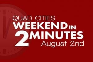 Quad Cities Weekend In 2 Minutes - August 2nd, 2018