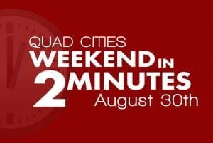 Quad Cities Weekend In 2 Minutes - August 30th, 2018