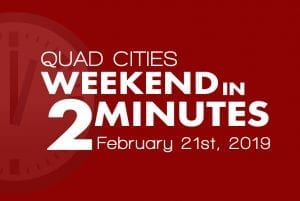 Quad Cities Weekend In 2 Minutes – February 21st, 2019