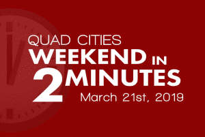 Quad Cities Weekend In 2 Minutes – March 21st, 2019