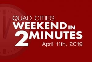 Quad Cities Weekend In 2 Minutes – April 11th, 2019