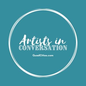 Want To Learn More About Quad-Cities Creators? Welcome To Artists In Conversation!